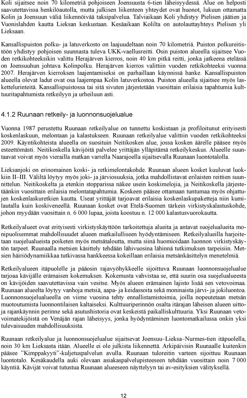 Talviaikaan Koli yhdistyy Pielisen jäätien ja Vuonislahden kautta Lieksan keskustaan. Kesäaikaan Kolilta on autolauttayhteys Pielisen yli Lieksaan.