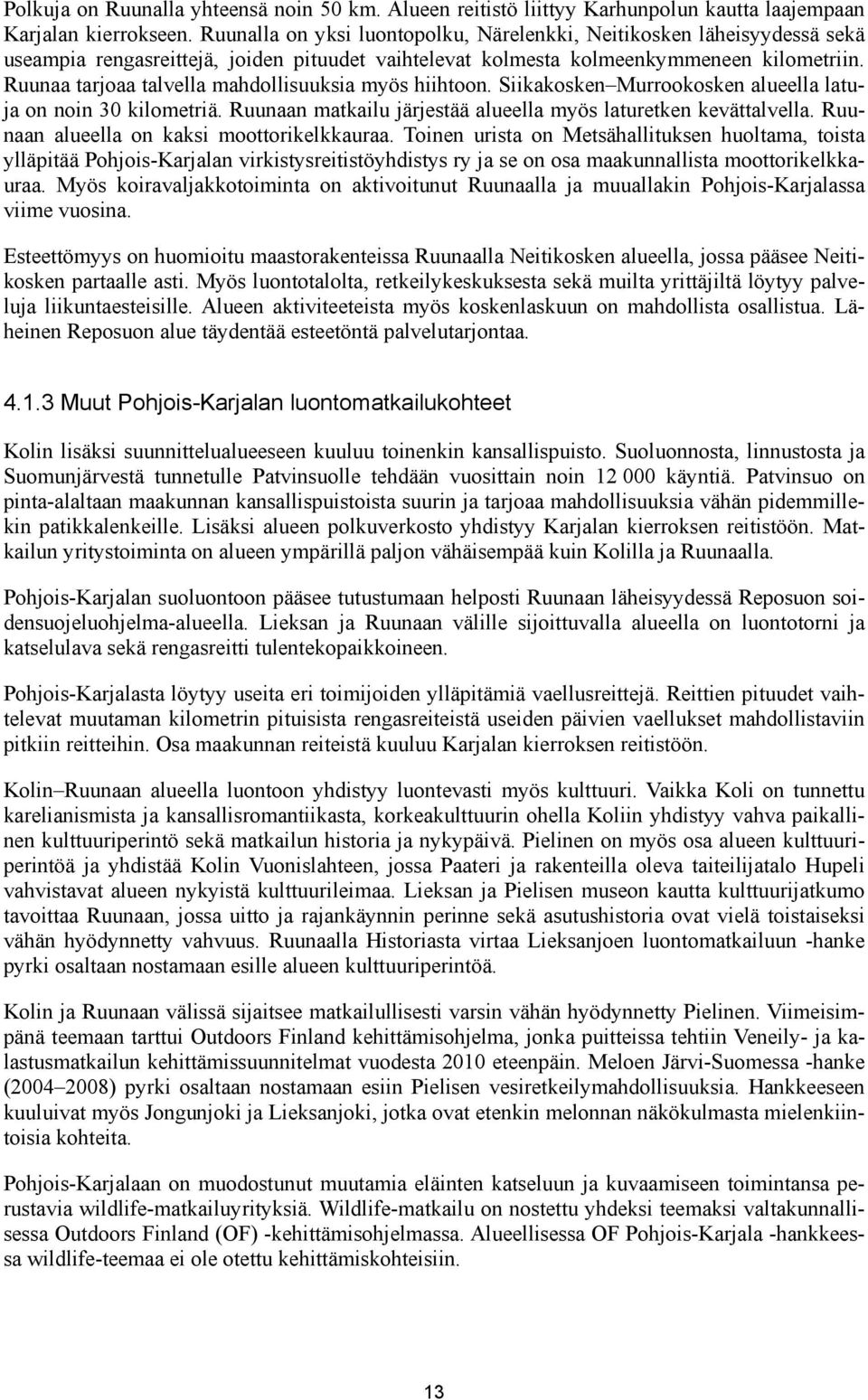 Ruunaa tarjoaa talvella mahdollisuuksia myös hiihtoon. Siikakosken Murrookosken alueella latuja on noin 30 kilometriä. Ruunaan matkailu järjestää alueella myös laturetken kevättalvella.