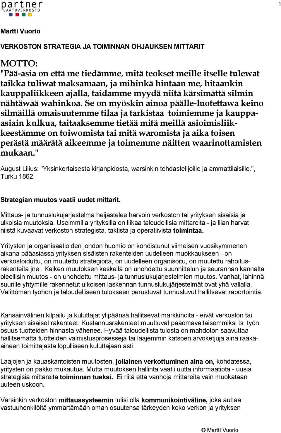 Se on myöskin ainoa päälle-luotettawa keino silmäillä omaisuutemme tilaa ja tarkistaa toimiemme ja kauppaasiain kulkua, taitaaksemme tietää mitä meillä asioimisliikkeestämme on toiwomista tai mitä