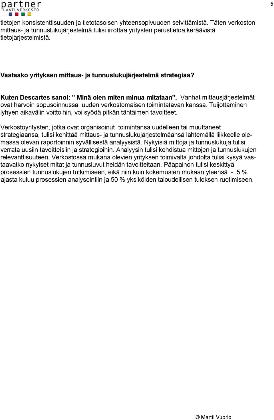 Vanhat mittausjärjestelmät ovat harvoin sopusoinnussa uuden verkostomaisen toimintatavan kanssa. Tuijottaminen lyhyen aikavälin voittoihin, voi syödä pitkän tähtäimen tavoitteet.