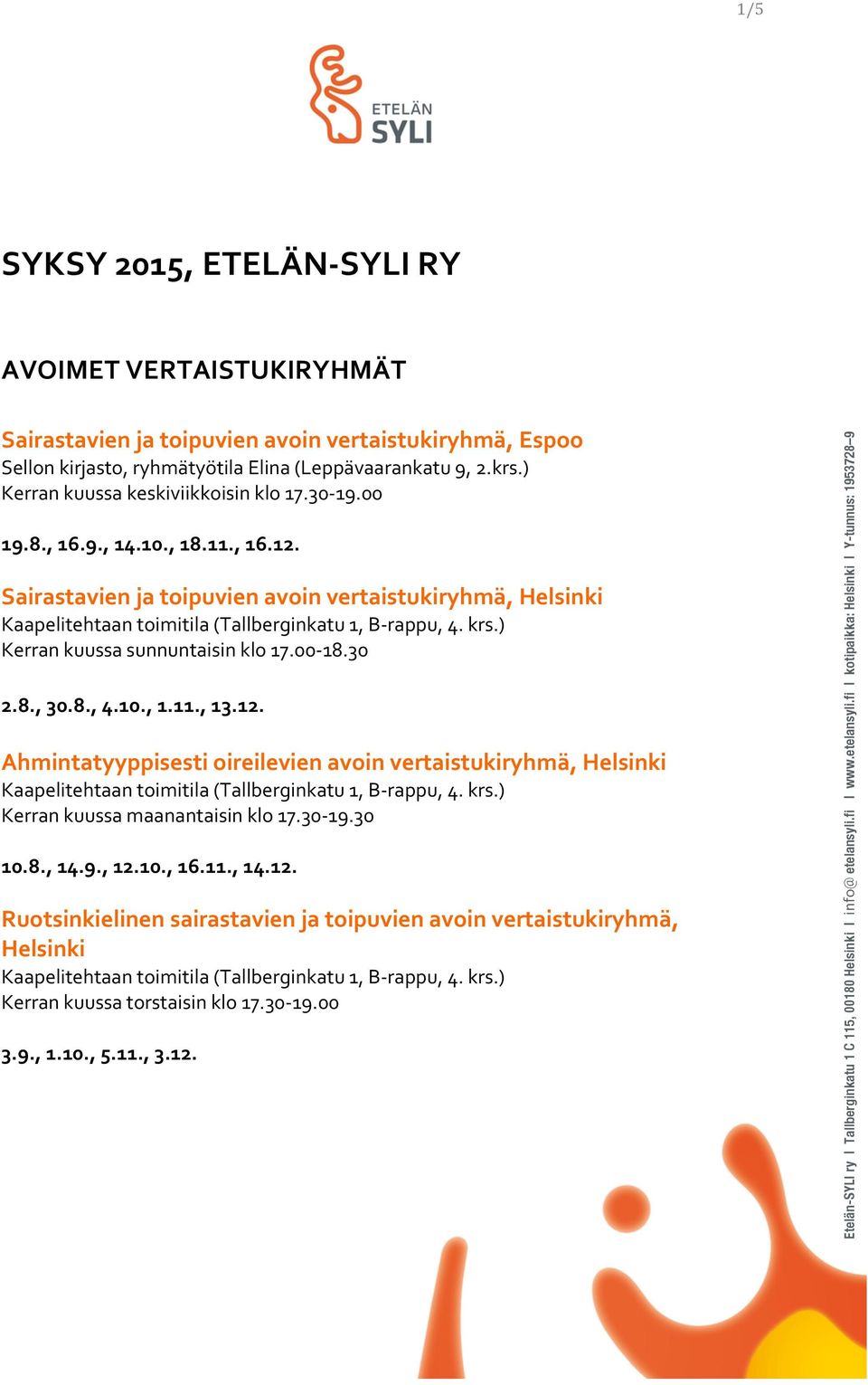 10., 1.11., 13.12. Ahmintatyyppisesti oireilevien avoin vertaistukiryhmä, Helsinki Kerran kuussa maanantaisin klo 17.30-19.30 10.8., 14.9., 12.10., 16.11., 14.12. Ruotsinkielinen sairastavien ja toipuvien avoin vertaistukiryhmä, Helsinki Kerran kuussa torstaisin klo 17.