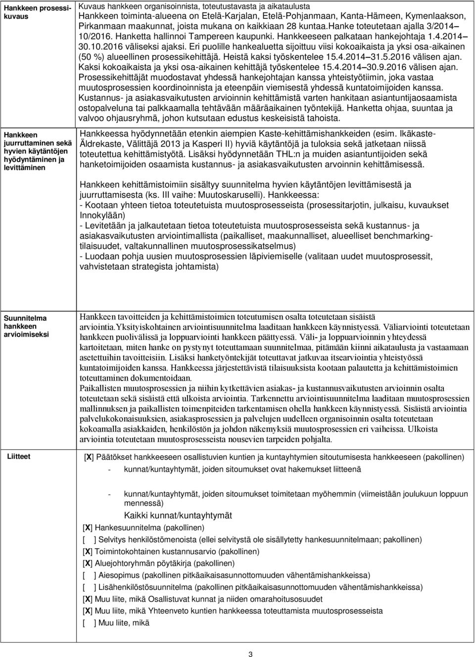 Hankkeeseen palkataan hankejohtaja 1.4.2014 30.10.2016 väliseksi ajaksi. Eri puolille hankealuetta sijoittuu viisi kokoaikaista ja yksi osa-aikainen (50 %) alueellinen prosessikehittäjä.