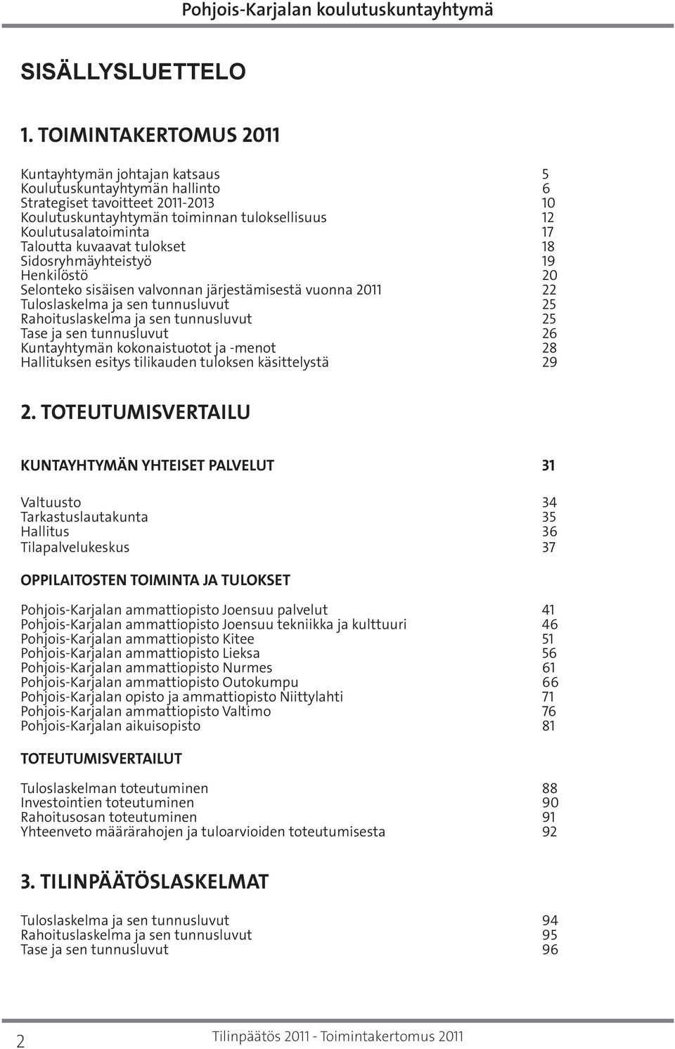 kuvaavat tulokset 18 Sidosryhmäyhteistyö 19 Henkilöstö 20 Selonteko sisäisen valvonnan järjestämisestä vuonna 22 Tuloslaskelma ja sen tunnusluvut 25 Rahoituslaskelma ja sen tunnusluvut 25 Tase ja sen