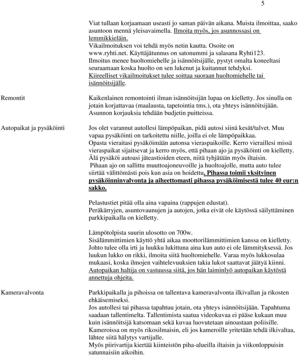 Ilmoitus menee huoltomiehelle ja isännöitsijälle, pystyt omalta koneeltasi seuraamaan koska huolto on sen lukenut ja kuitannut tehdyksi.