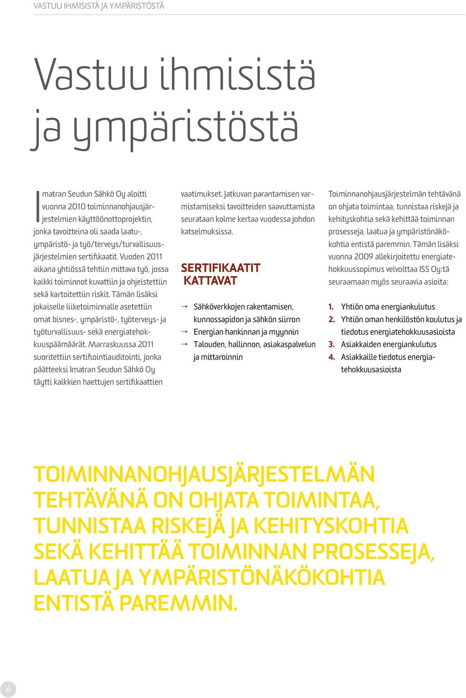 Tämän lisäksi jokaiselle liiketoiminnalle asetettiin omat bisnes-, ympäristö-, työterveys- ja työturvallisuus- sekä energiatehokkuuspäämäärät.