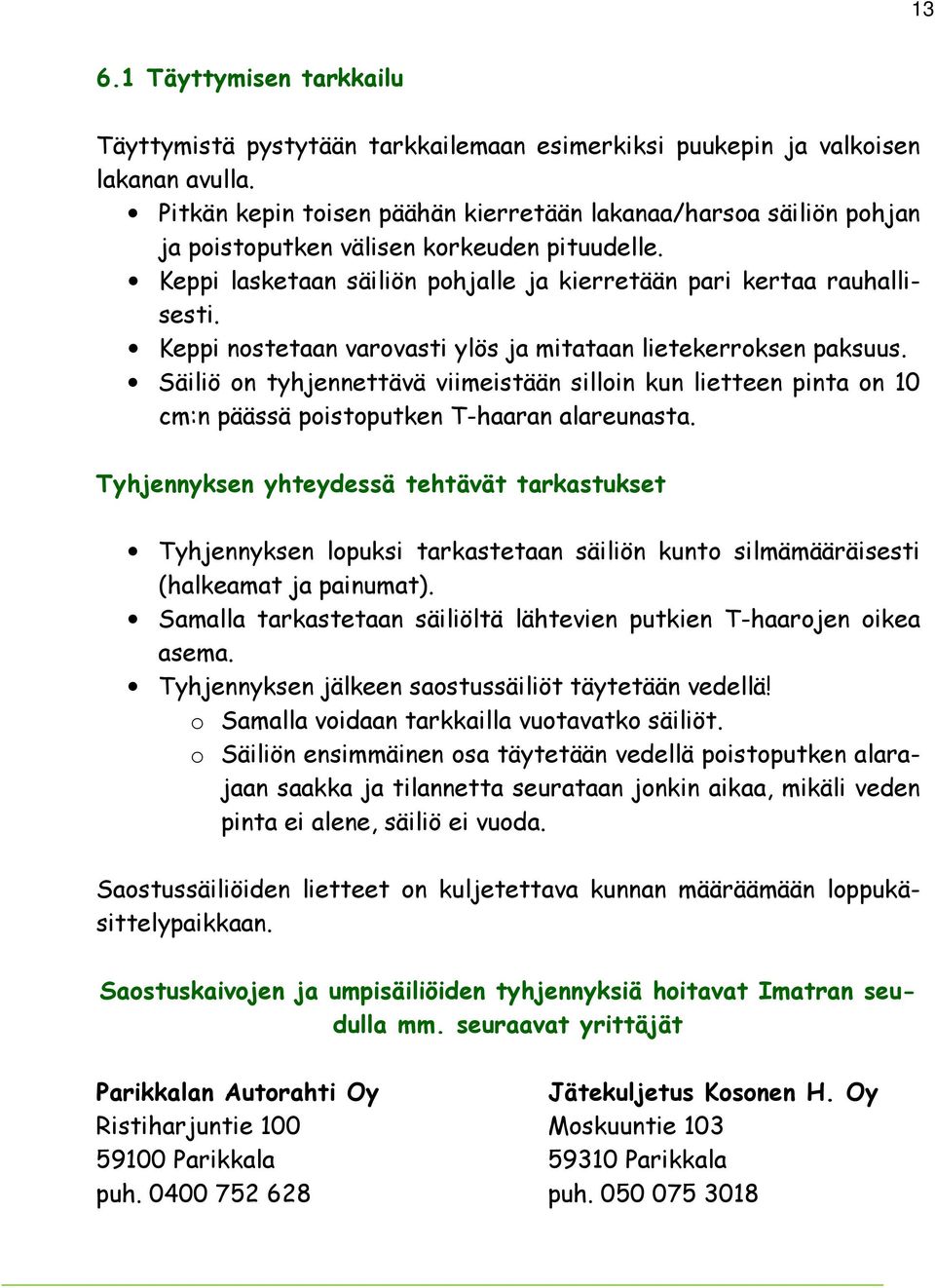 Keppi nostetaan varovasti ylös ja mitataan lietekerroksen paksuus. Säiliö on tyhjennettävä viimeistään silloin kun lietteen pinta on 10 cm:n päässä poistoputken T-haaran alareunasta.