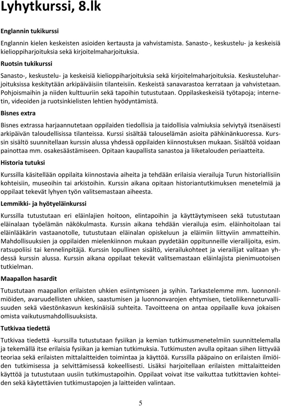 Keskeistä sanavarastoa kerrataan ja vahvistetaan. Pohjoismaihin ja niiden kulttuuriin sekä tapoihin tutustutaan.