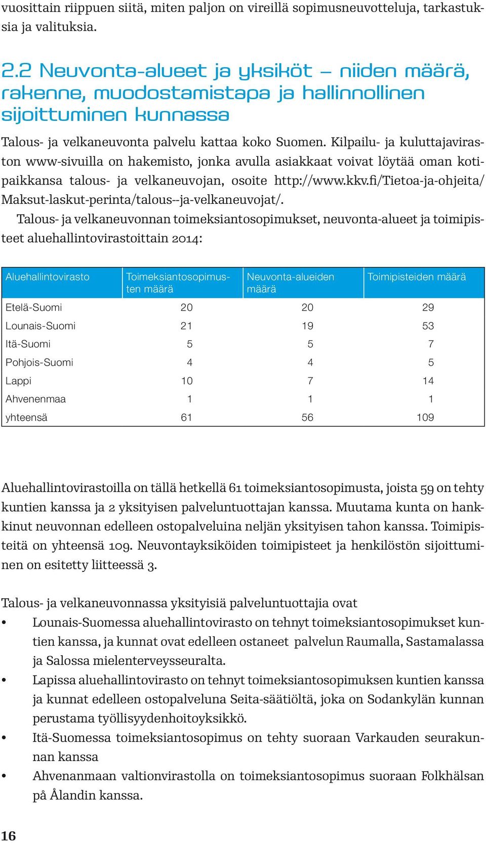 Kilpailu- ja kuluttajaviraston www-sivuilla on hakemisto, jonka avulla asiakkaat voivat löytää oman kotipaikkansa talous- ja velkaneuvojan, osoite http://www.kkv.