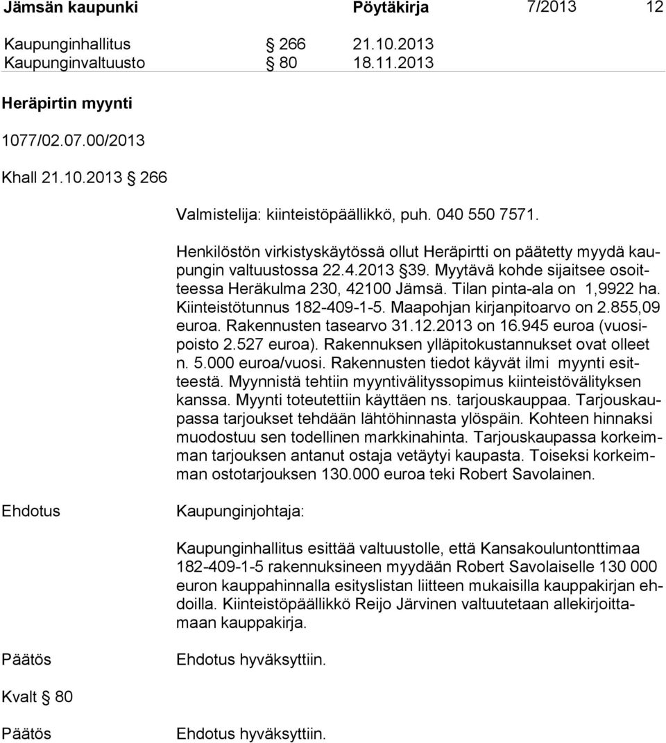 Tilan pinta-ala on 1,9922 ha. Kiin teis tö tun nus 182-409-1-5. Maapohjan kirjanpitoarvo on 2.855,09 eu roa. Rakennusten tasearvo 31.12.2013 on 16.945 euroa (vuo sipois to 2.527 euroa).