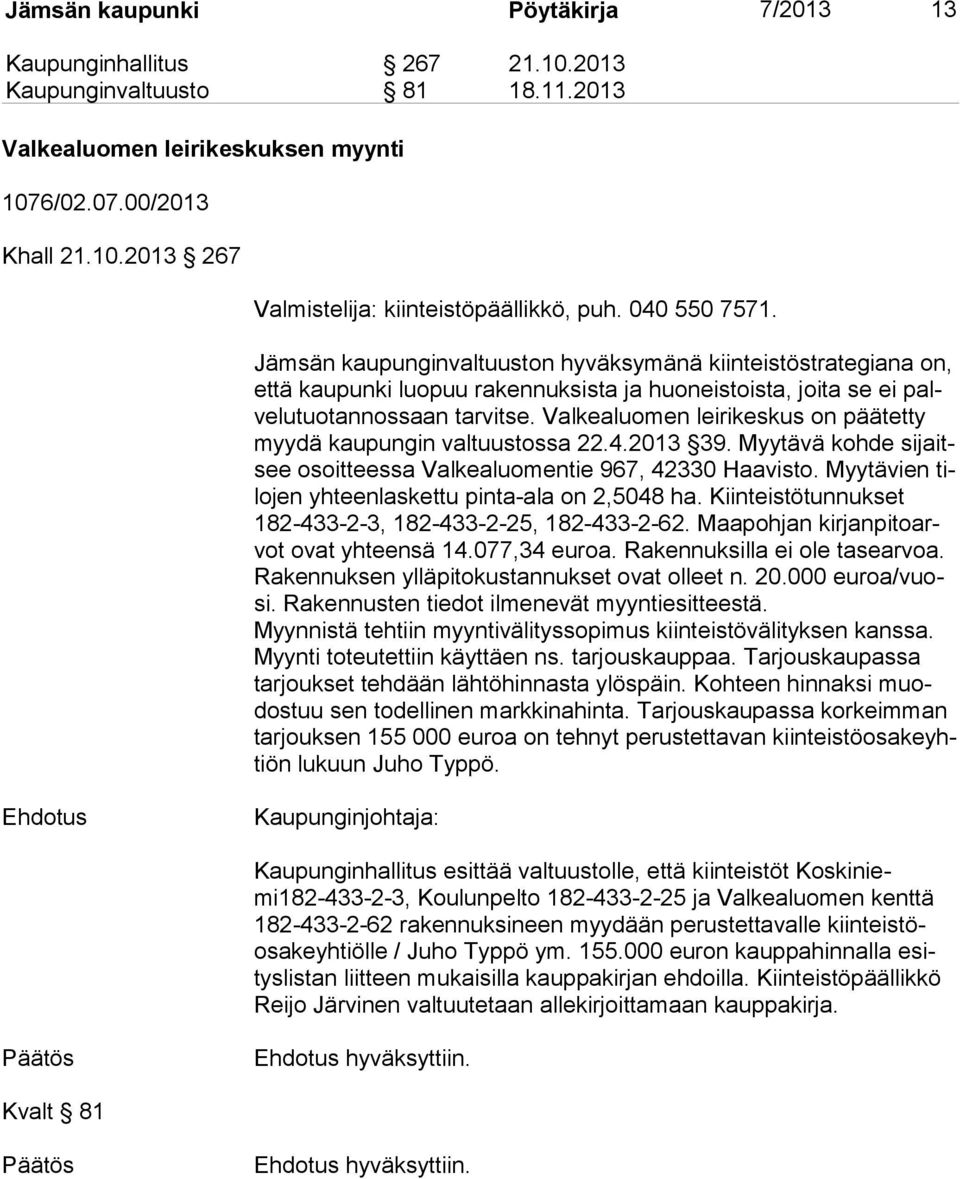 Valkealuomen leirikeskus on päätetty myy dä kaupungin valtuustossa 22.4.2013 39. Myytävä kohde si jaitsee osoitteessa Valkealuomentie 967, 42330 Haavisto.