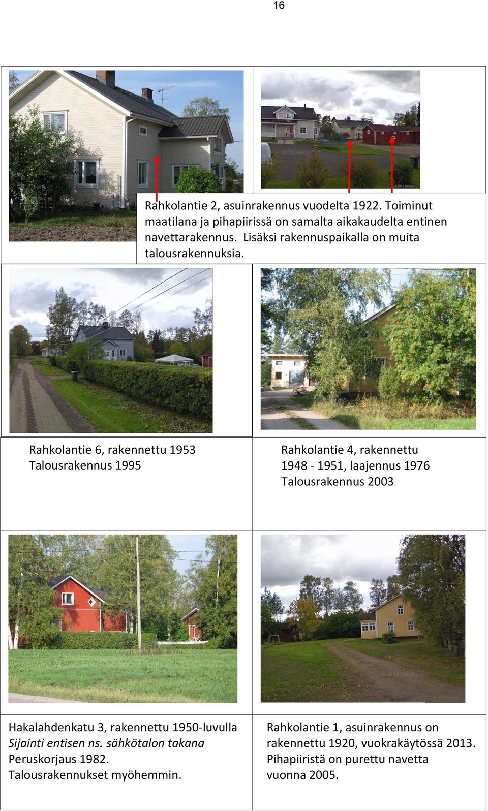 Rahkolantie 6, rakennettu 1953 Talousrakennus 1995 Rahkolantie 4, rakennettu 1948-1951, laajennus 1976 Talousrakennus 2003 Hakalahdenkatu