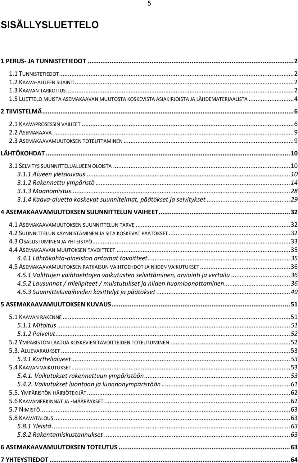 .. 10 3.1.2 Rakennettu ympäristö... 14 3.1.3 Maanomistus... 28 3.1.4 Kaava-aluetta koskevat suunnitelmat, päätökset ja selvitykset... 29 4 ASEMAKAAVAMUUTOKSEN SUUNNITTELUN VAIHEET... 32 4.