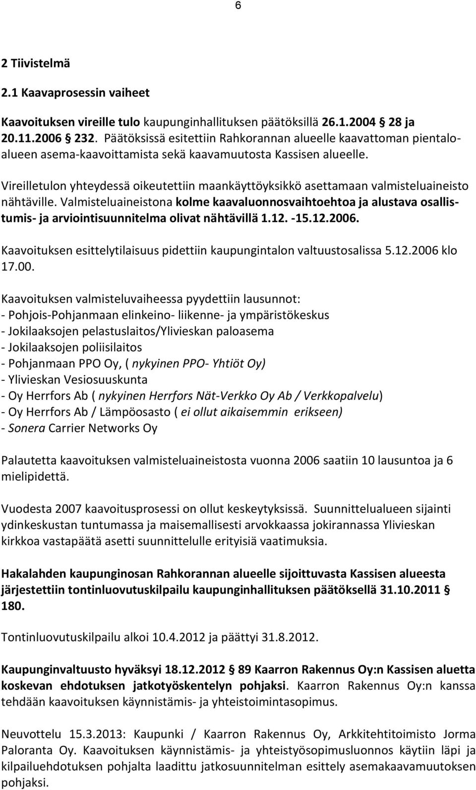 Vireilletulon yhteydessä oikeutettiin maankäyttöyksikkö asettamaan valmisteluaineisto nähtäville.