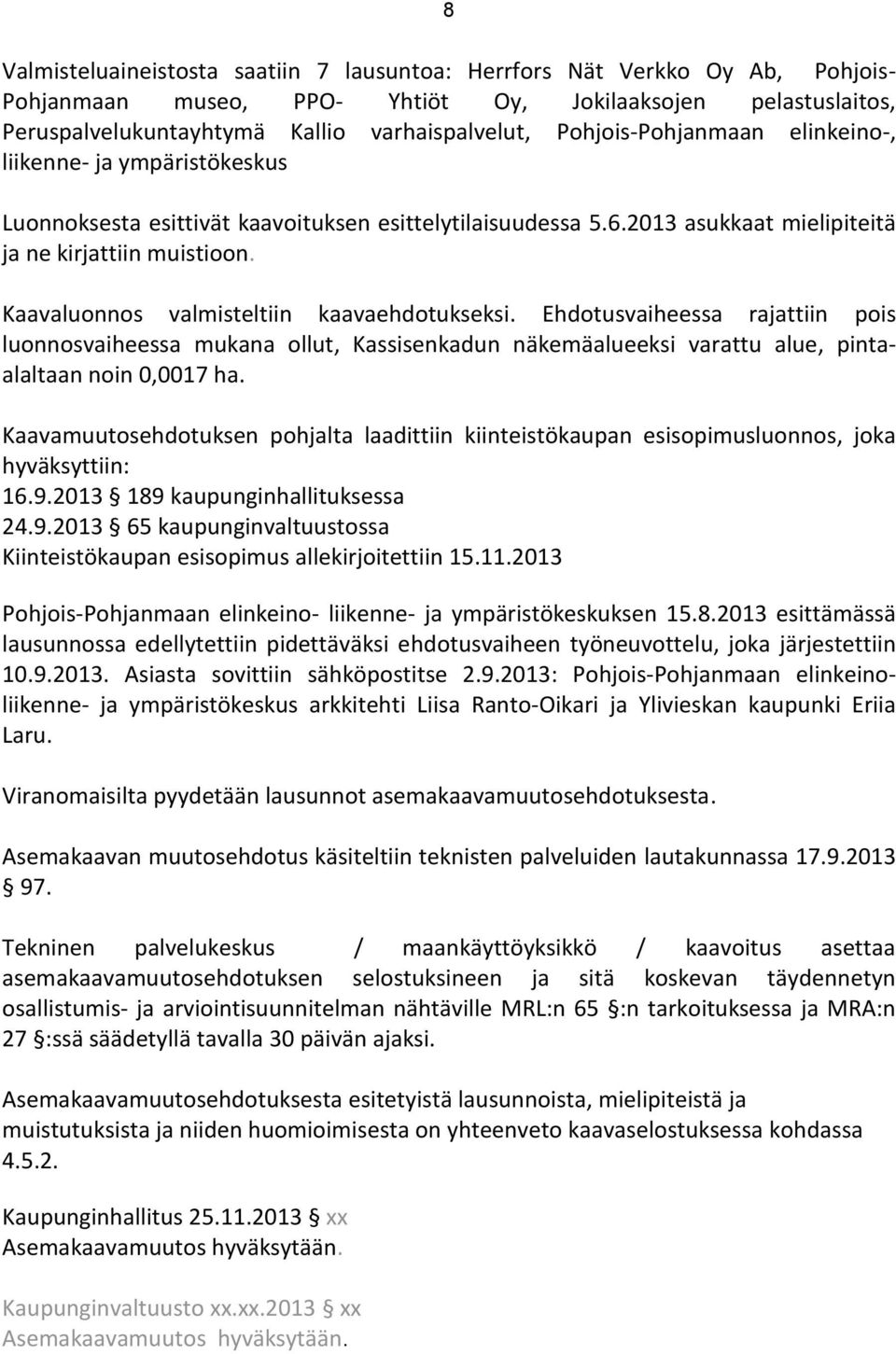 Kaavaluonnos valmisteltiin kaavaehdotukseksi. Ehdotusvaiheessa rajattiin pois luonnosvaiheessa mukana ollut, Kassisenkadun näkemäalueeksi varattu alue, pintaalaltaan noin 0,0017 ha.