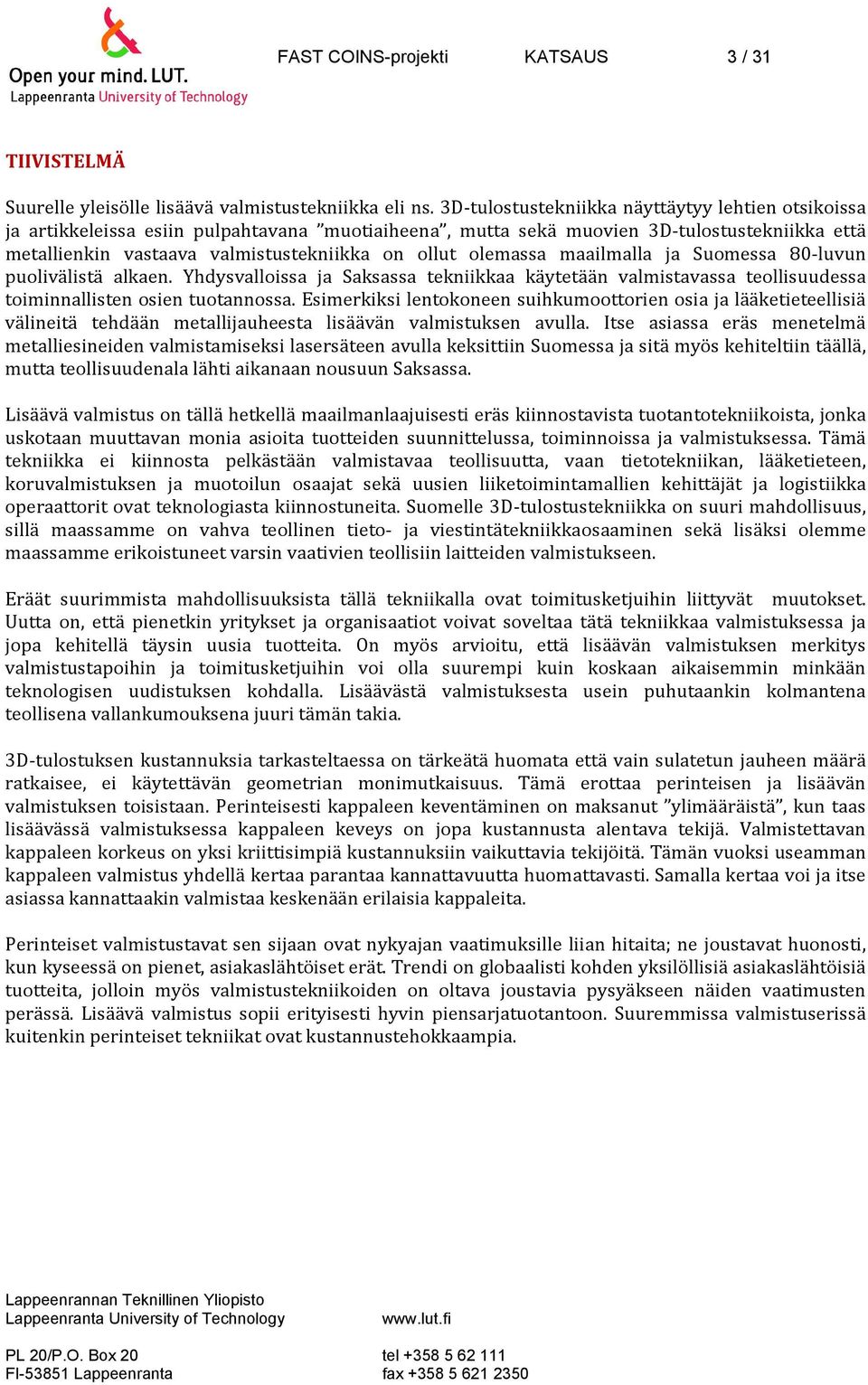 olemassa maailmalla ja Suomessa 80 luvun puolivälistä alkaen. Yhdysvalloissa ja Saksassa tekniikkaa käytetään valmistavassa teollisuudessa toiminnallisten osien tuotannossa.