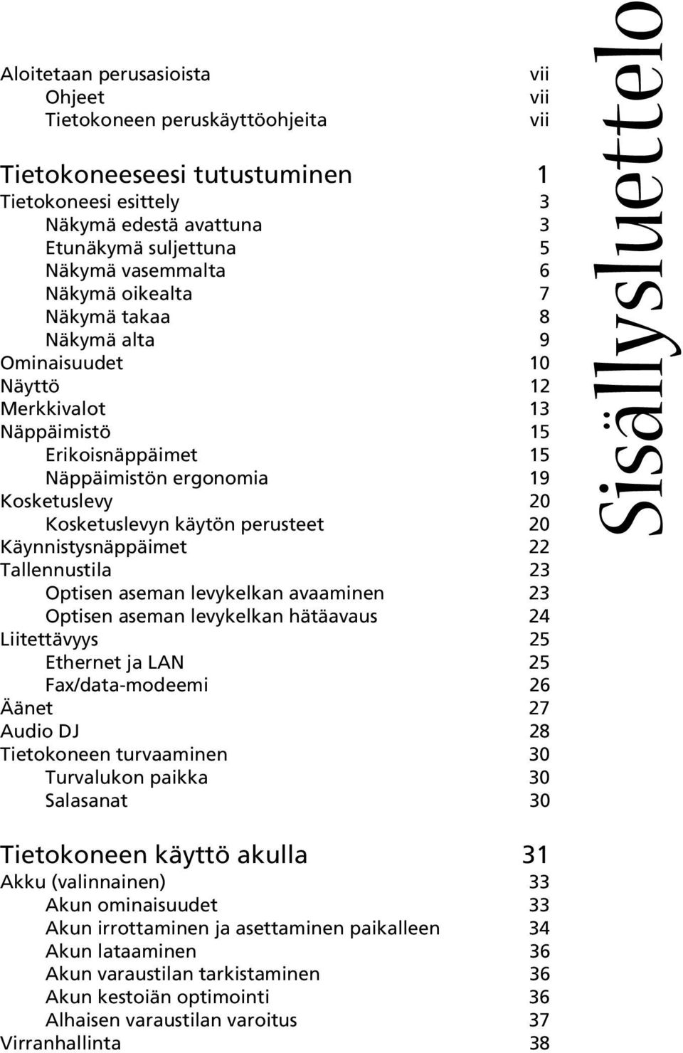 Käynnistysnäppäimet 22 Tallennustila 23 Optisen aseman levykelkan avaaminen 23 Optisen aseman levykelkan hätäavaus 24 Liitettävyys 25 Ethernet ja LAN 25 Fax/data-modeemi 26 Äänet 27 Audio DJ 28