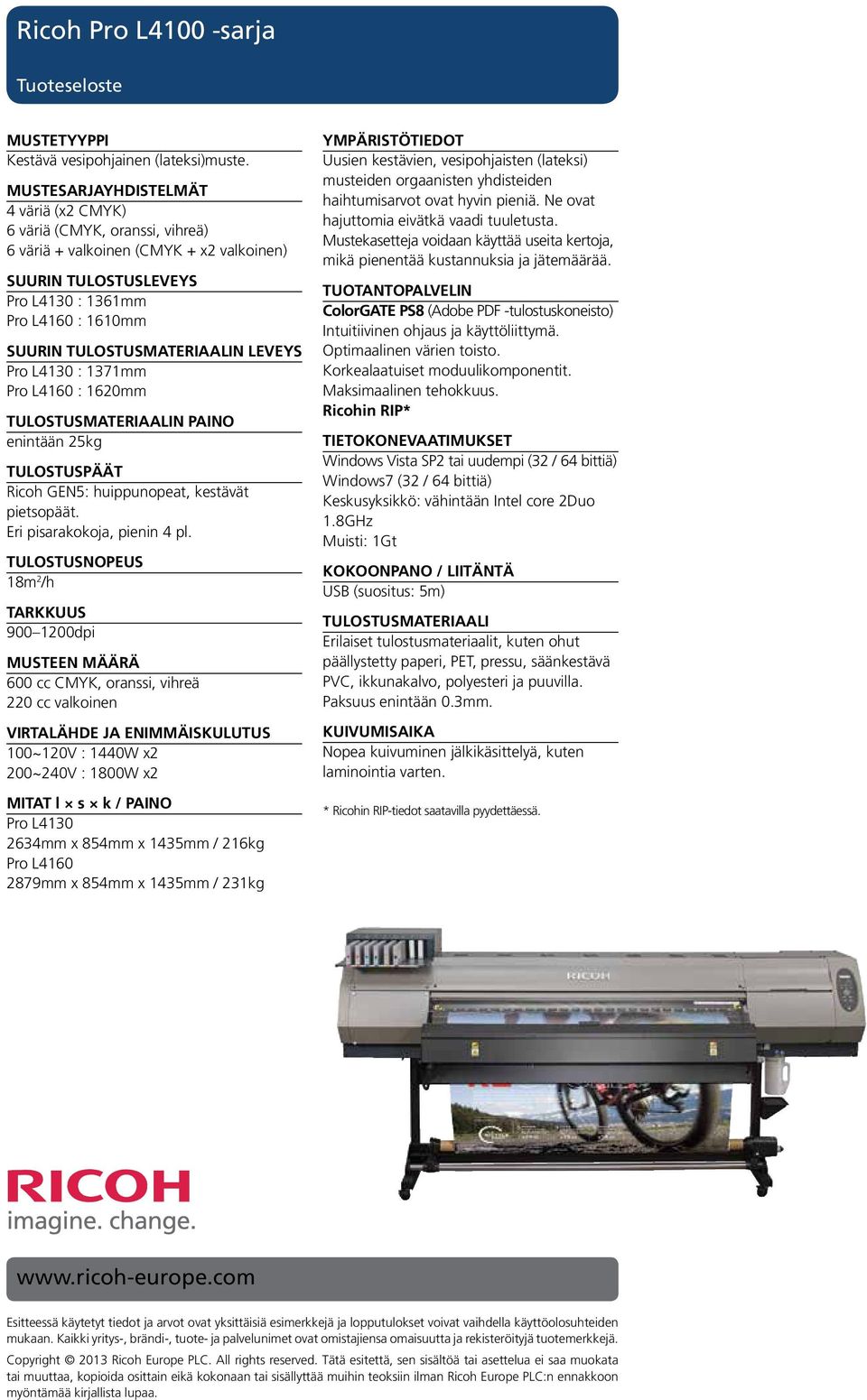 TULOSTUSMATERIAALIN LEVEYS Pro L4130 : 1371mm Pro L4160 : 1620mm TULOSTUSMATERIAALIN PAINO enintään 25kg TULOSTUSPÄÄT Ricoh GEN5: huippunopeat, kestävät pietsopäät. Eri pisarakokoja, pienin 4 pl.