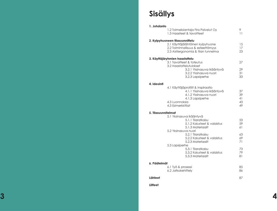 Ideointi 4.1 Käyttäjäprofiilit & inspiraatio 4.1.1 Yksinasuva ikääntyvä 37 4.1.2 Yksinasuva nuori 39 4.1.3 Lapsiperhe 41 4.3 Luonnoksia 43 4.3 Esimerkkitilat 49 5. Tilasuunnitelmat 5.