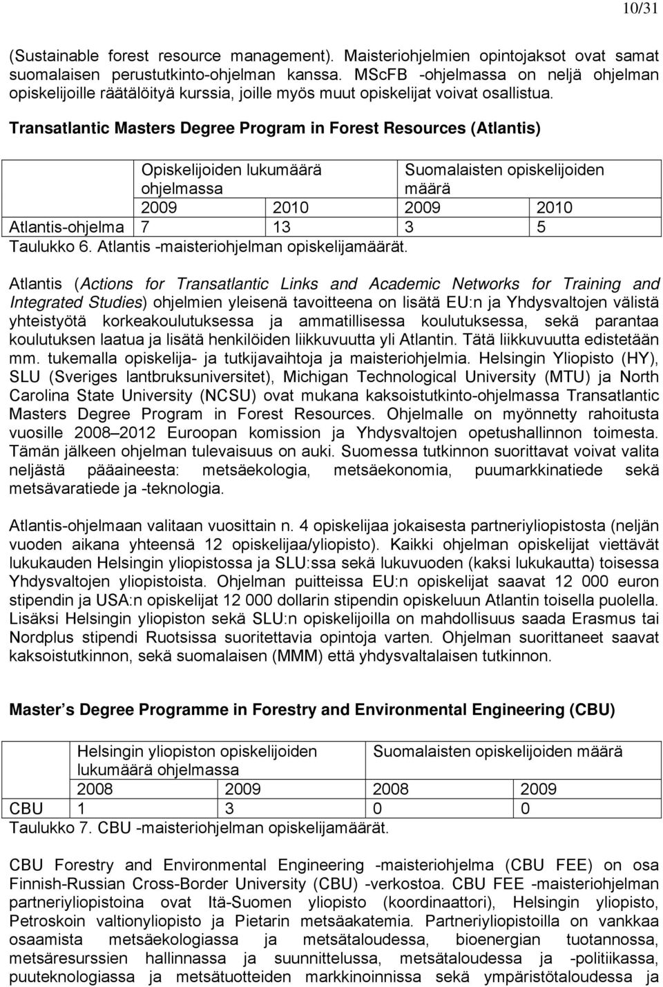 Transatlantic Masters Degree Program in Forest Resources (Atlantis) Opiskelijoiden lukumäärä ohjelmassa Suomalaisten opiskelijoiden määrä 2009 2010 2009 2010 Atlantis-ohjelma 7 13 3 5 Taulukko 6.