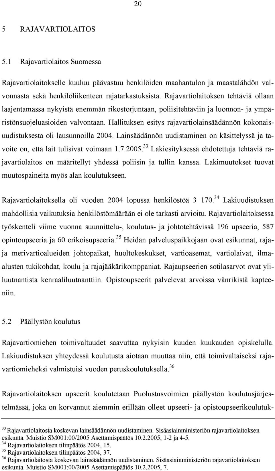 Hallituksen esitys rajavartiolainsäädännön kokonaisuudistuksesta oli lausunnoilla 2004. Lainsäädännön uudistaminen on käsittelyssä ja tavoite on, että lait tulisivat voimaan 1.7.2005.