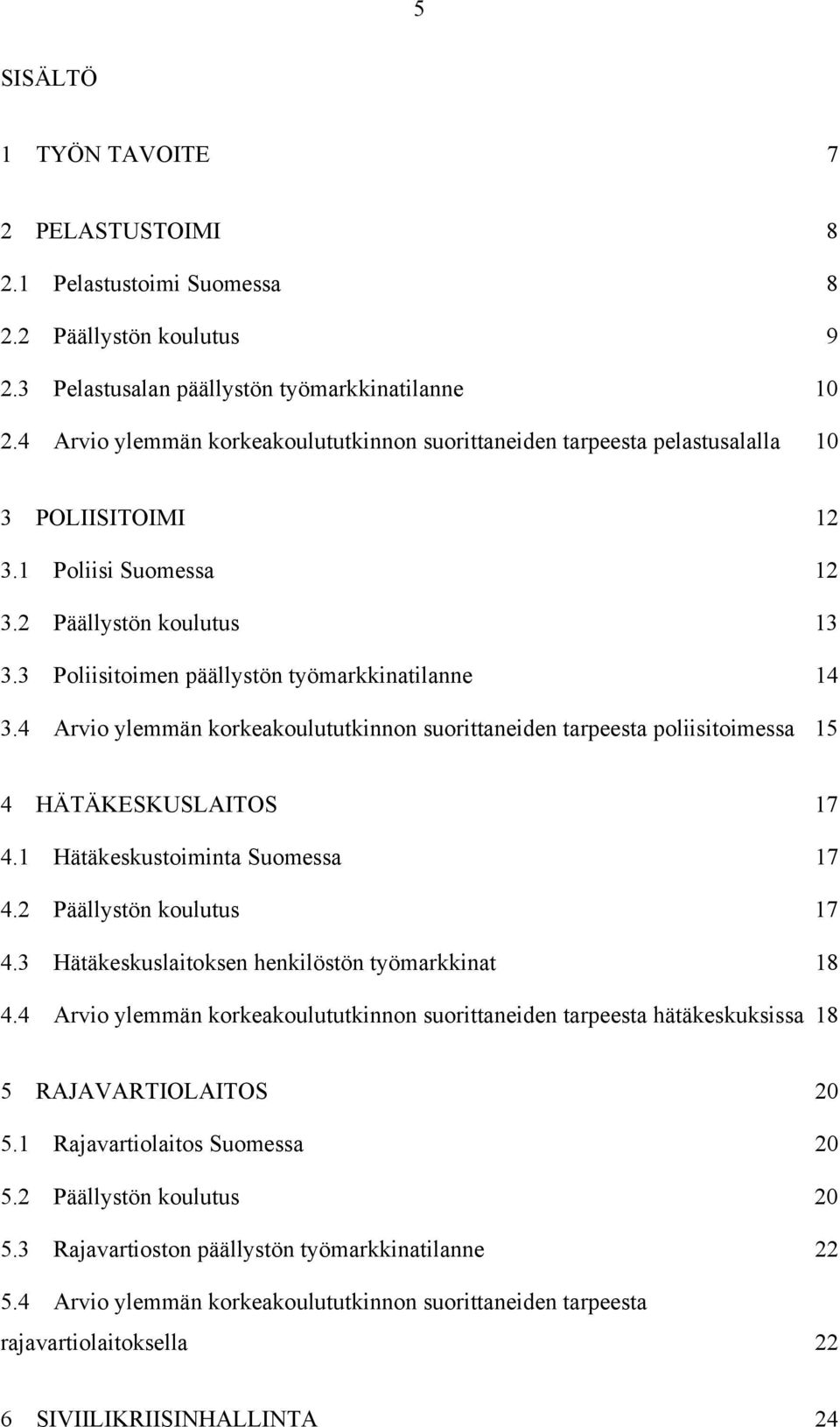 3 Poliisitoimen päällystön työmarkkinatilanne 14 3.4 Arvio ylemmän korkeakoulututkinnon suorittaneiden tarpeesta poliisitoimessa 15 4 HÄTÄKESKUSLAITOS 17 4.1 Hätäkeskustoiminta Suomessa 17 4.