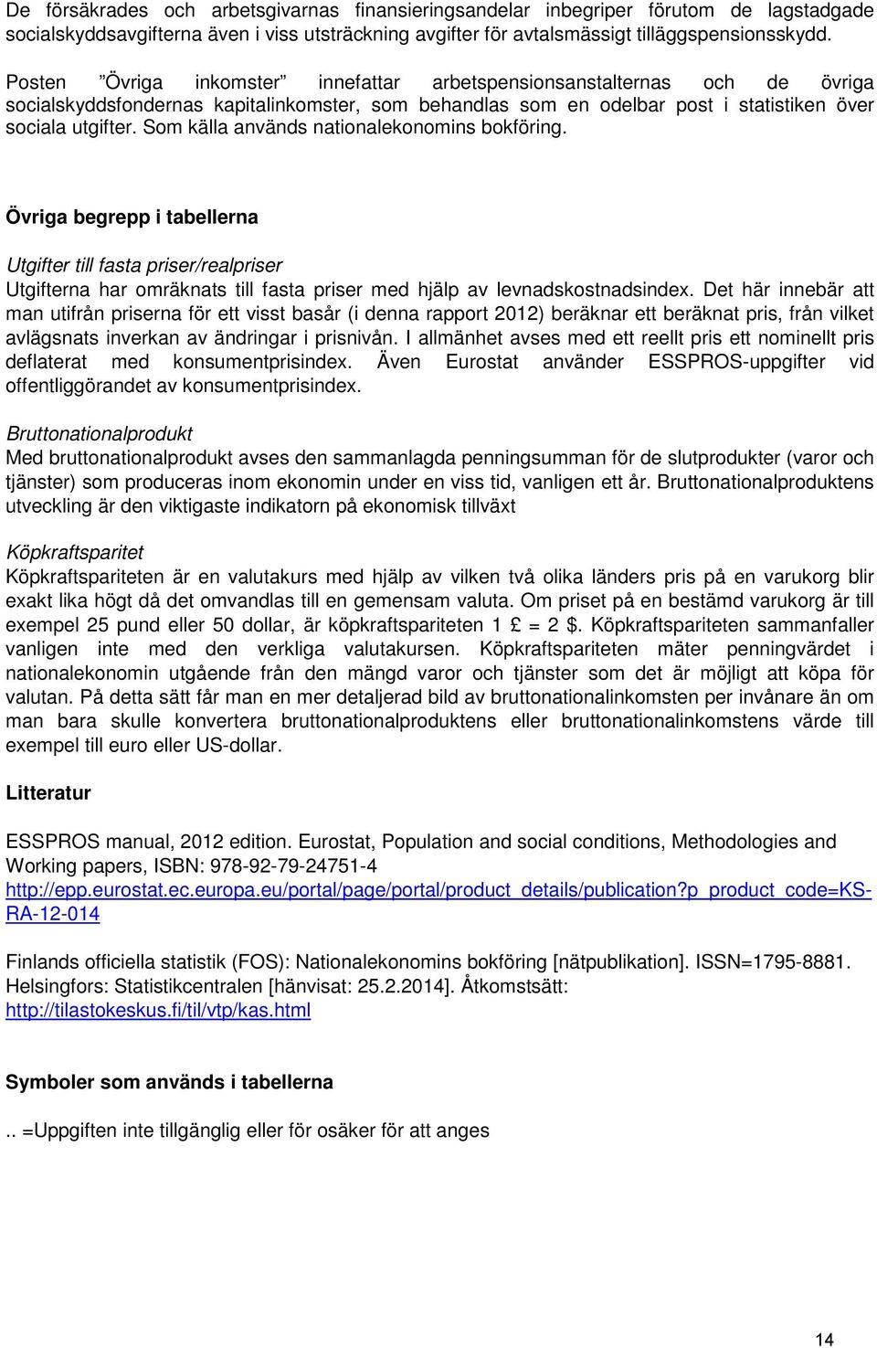 Som källa används nationalekonomins bokföring. Övriga begrepp i tabellerna Utgifter till fasta priser/realpriser Utgifterna har omräknats till fasta priser med hjälp av levnadskostnadsindex.