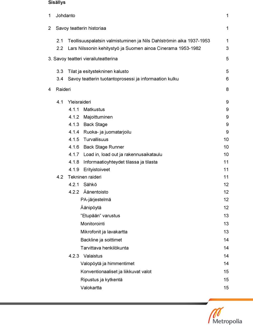 1.3 Back Stage 9 4.1.4 Ruoka- ja juomatarjoilu 9 4.1.5 Turvallisuus 10 4.1.6 Back Stage Runner 10 4.1.7 Load in, load out ja rakennusaikataulu 10 4.1.8 Informaatioyhteydet tilassa ja tilasta 11 4.1.9 Erityistoiveet 11 4.