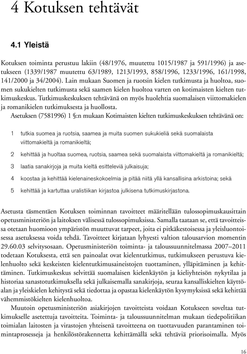 Lain mukaan Suomen ja ruotsin kielen tutkimusta ja huoltoa, suomen sukukielten tutkimusta sekä saamen kielen huoltoa varten on kotimaisten kielten tutkimuskeskus.