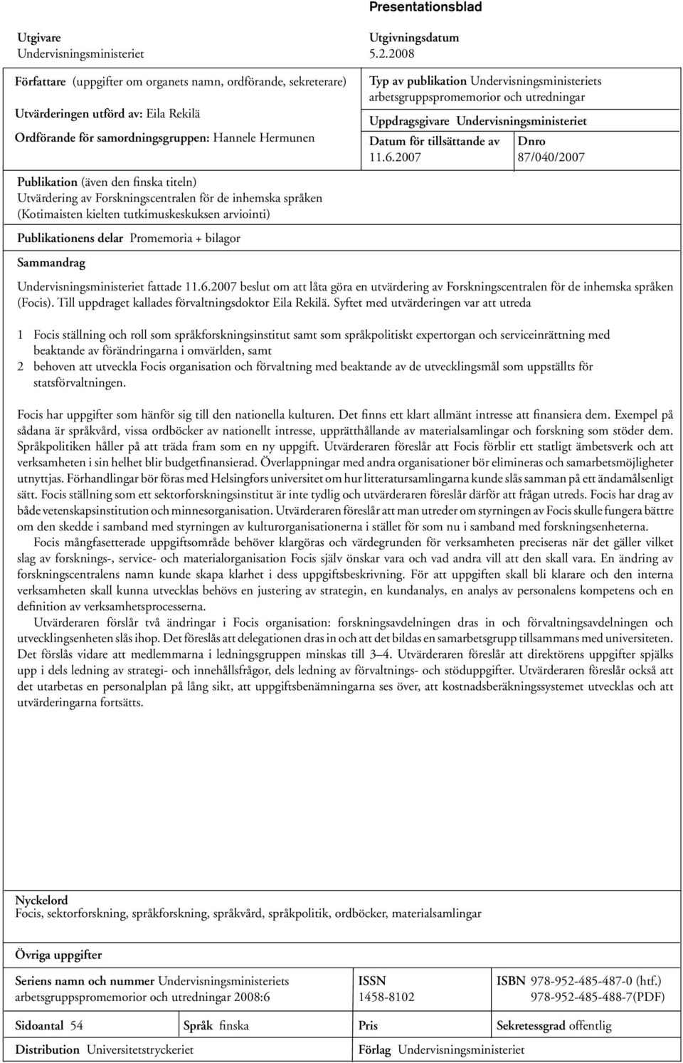 Utvärdering av Forskningscentralen för de inhemska språken (Kotimaisten kielten tutkimuskeskuksen arviointi) Publikationens delar Promemoria + bilagor Sammandrag Undervisningsministeriet fattade 11.6.