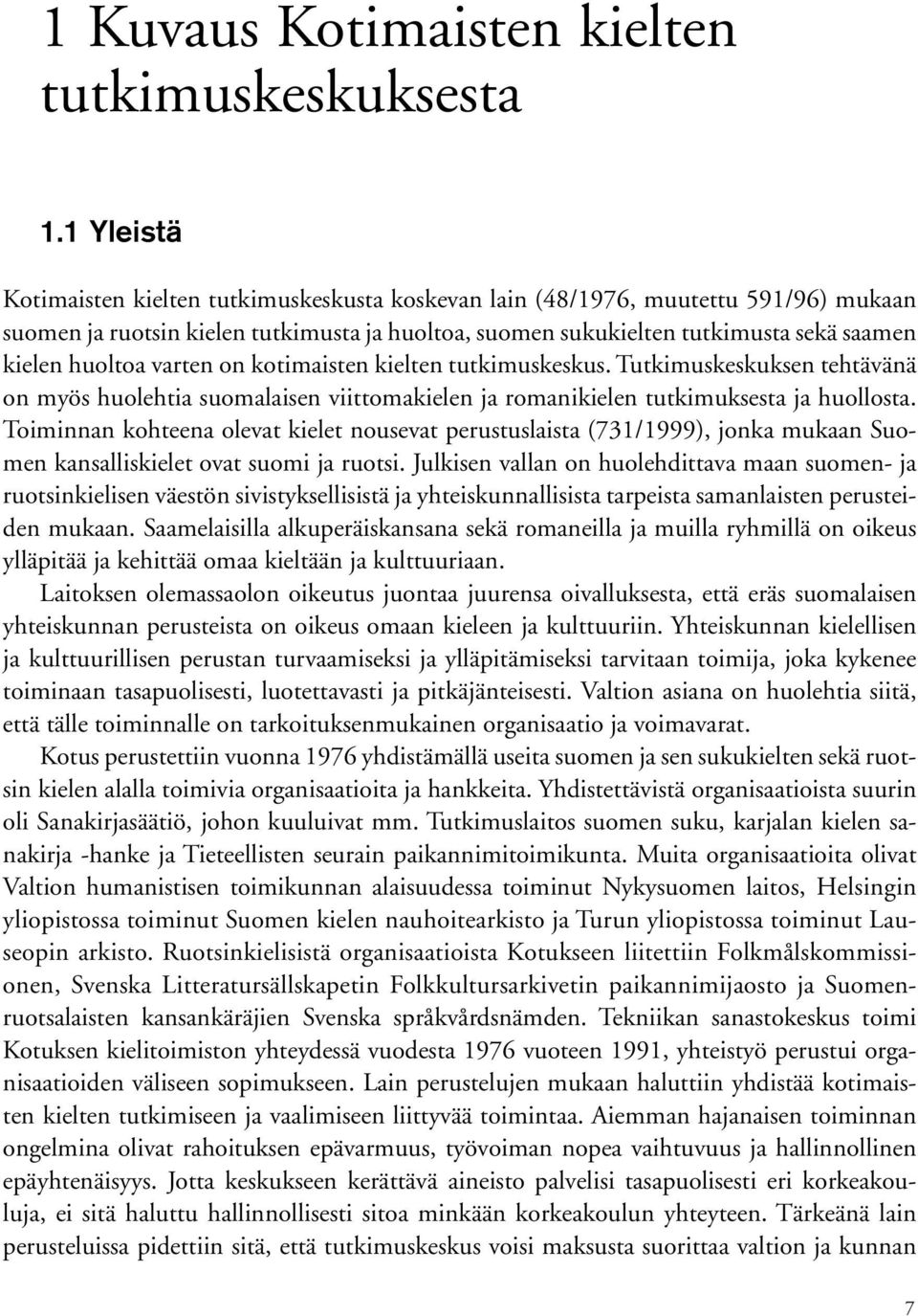 varten on kotimaisten kielten tutkimuskeskus. Tutkimuskeskuksen tehtävänä on myös huolehtia suomalaisen viittomakielen ja romanikielen tutkimuksesta ja huollosta.