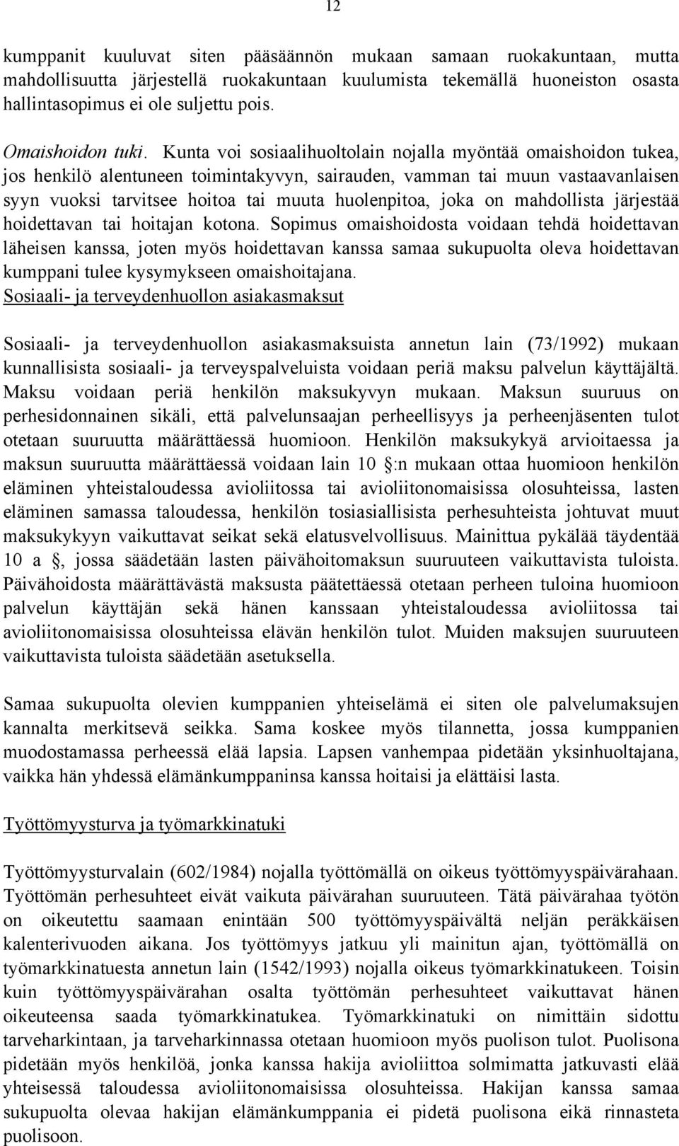 Kunta voi sosiaalihuoltolain nojalla myöntää omaishoidon tukea, jos henkilö alentuneen toimintakyvyn, sairauden, vamman tai muun vastaavanlaisen syyn vuoksi tarvitsee hoitoa tai muuta huolenpitoa,