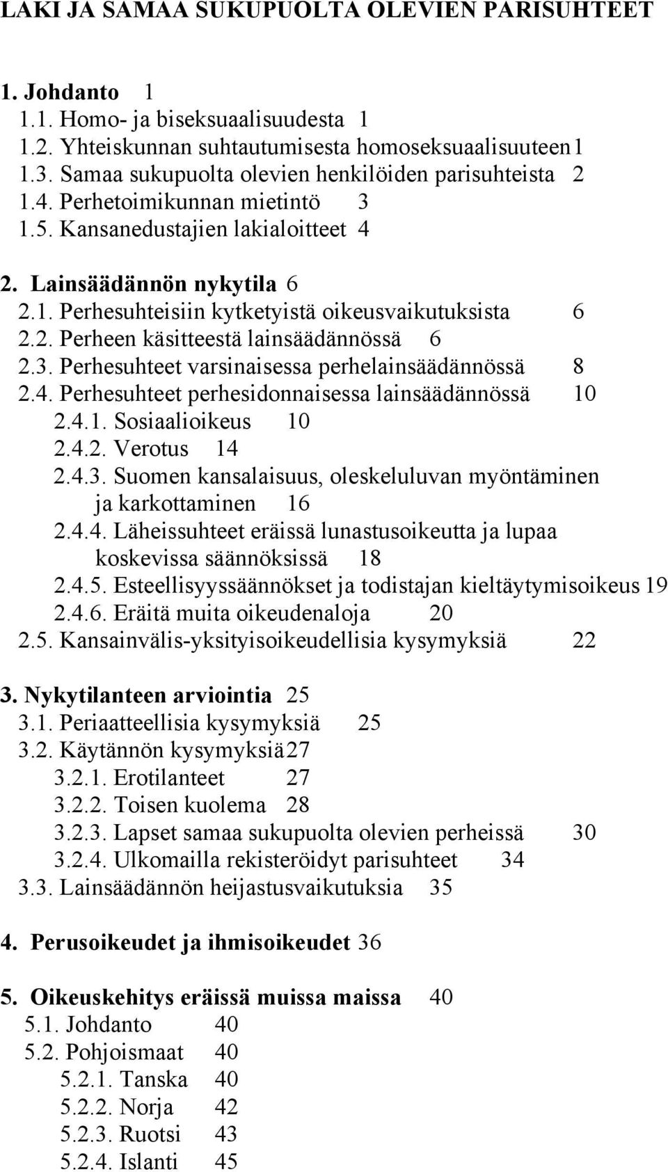 2. Perheen käsitteestä lainsäädännössä 6 2.3. Perhesuhteet varsinaisessa perhelainsäädännössä 8 2.4. Perhesuhteet perhesidonnaisessa lainsäädännössä 10 2.4.1. Sosiaalioikeus 10 2.4.2. Verotus 14 2.4.3. Suomen kansalaisuus, oleskeluluvan myöntäminen ja karkottaminen 16 2.