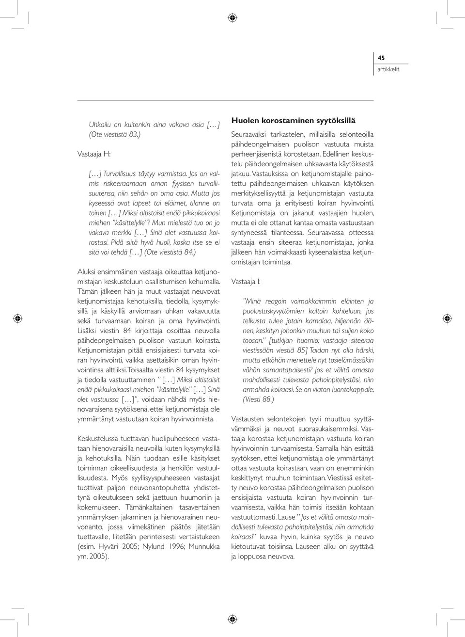 Pidä siitä hyvä huoli, koska itse se ei sitä voi tehdä [ ] (Ote viestistä 84.) Aluksi ensimmäinen vastaaja oikeuttaa ketjunomistajan keskusteluun osallistumisen kehumalla.