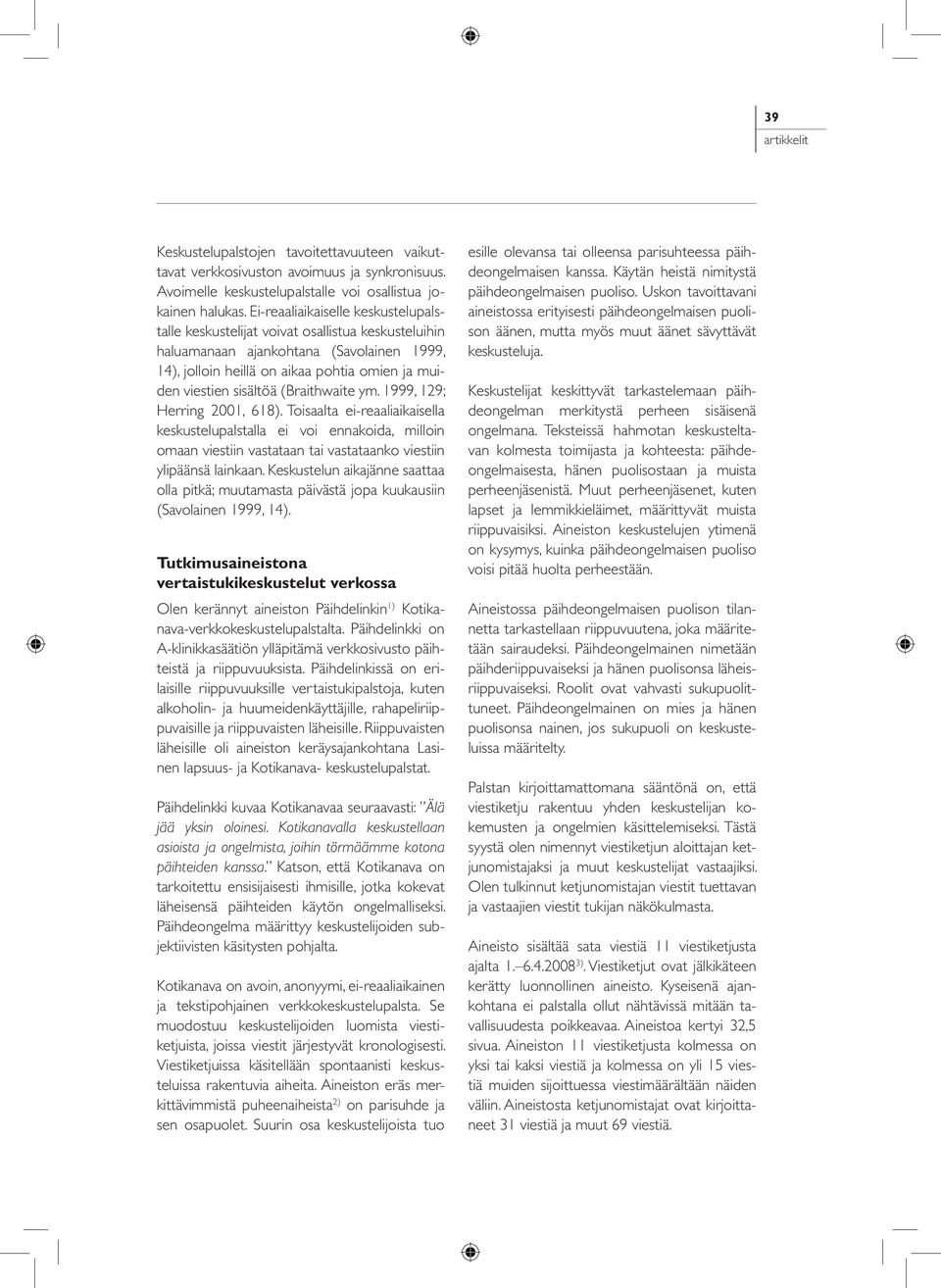 (Braithwaite ym. 1999, 129; Herring 2001, 618). Toisaalta ei-reaaliaikaisella keskustelupalstalla ei voi ennakoida, milloin omaan viestiin vastataan tai vastataanko viestiin ylipäänsä lainkaan.