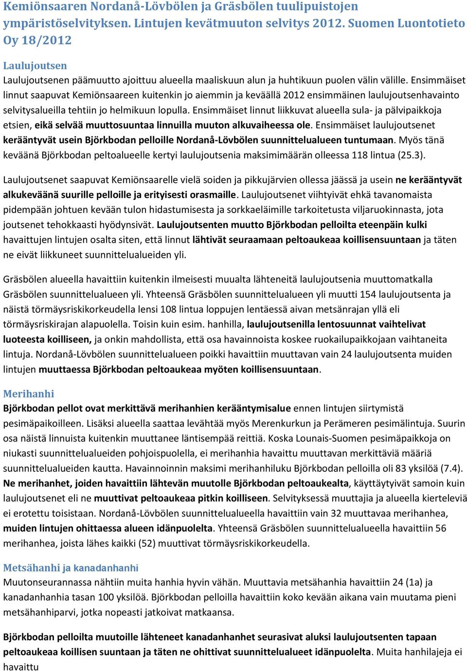 Ensimmäiset linnut saapuvat Kemiönsaareen kuitenkin jo aiemmin ja keväällä 2012 ensimmäinen laulujoutsenhavainto selvitysalueilla tehtiin jo helmikuun lopulla.