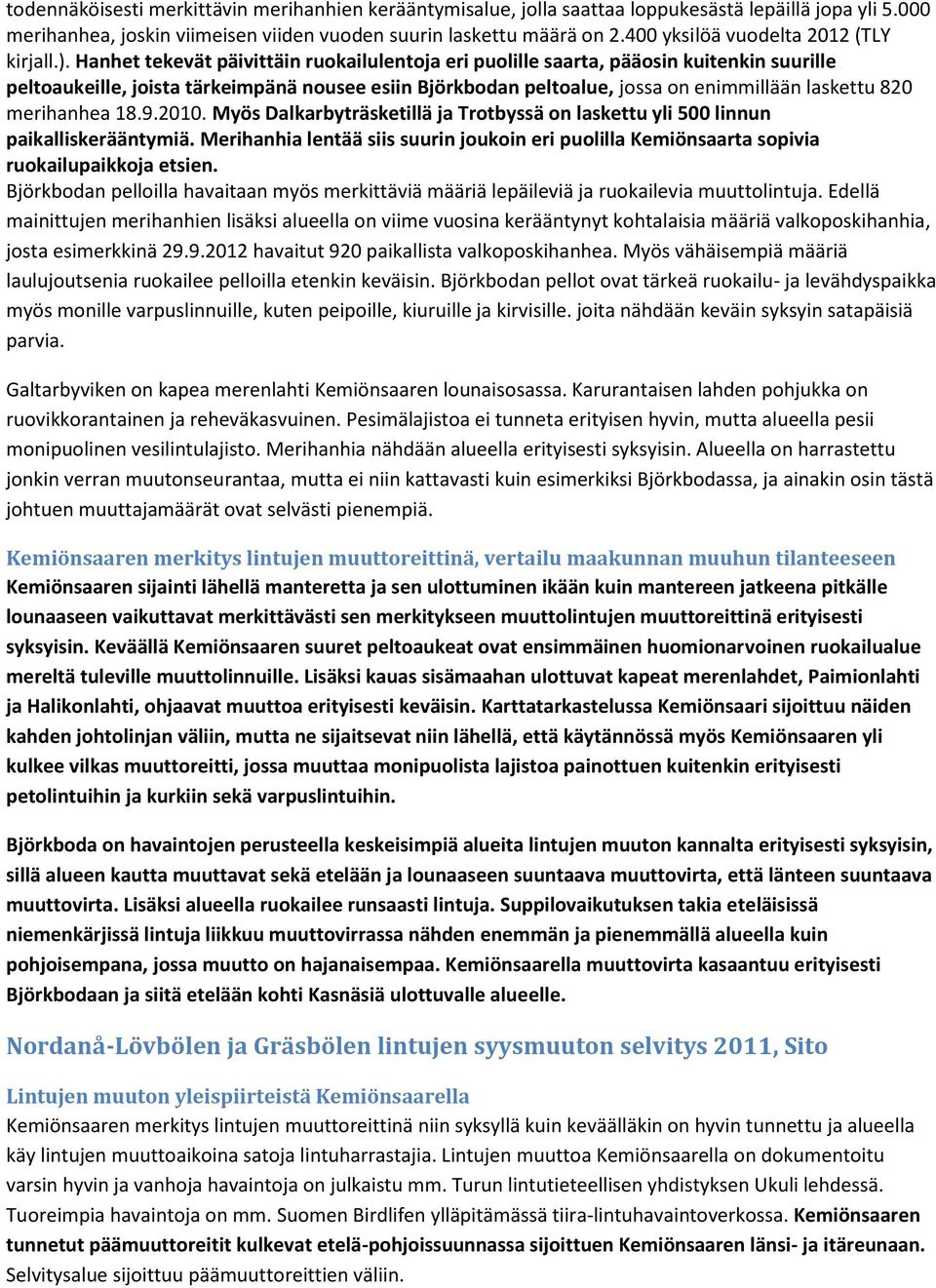 Hanhet tekevät päivittäin ruokailulentoja eri puolille saarta, pääosin kuitenkin suurille peltoaukeille, joista tärkeimpänä nousee esiin Björkbodan peltoalue, jossa on enimmillään laskettu 820