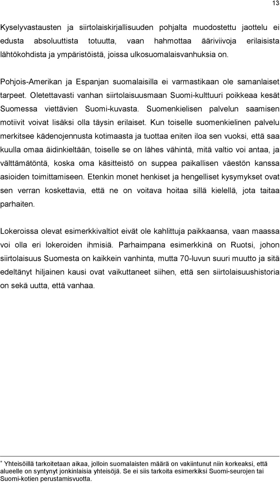 Oletettavasti vanhan siirtolaisuusmaan Suomi-kulttuuri poikkeaa kesät Suomessa viettävien Suomi-kuvasta. Suomenkielisen palvelun saamisen motiivit voivat lisäksi olla täysin erilaiset.