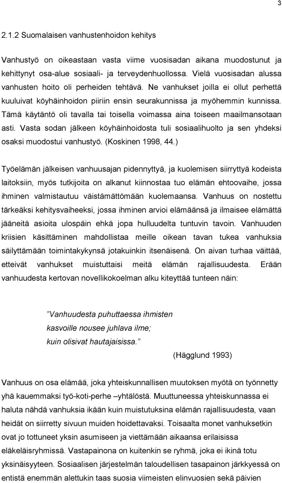 Tämä käytäntö oli tavalla tai toisella voimassa aina toiseen maailmansotaan asti. Vasta sodan jälkeen köyhäinhoidosta tuli sosiaalihuolto ja sen yhdeksi osaksi muodostui vanhustyö. (Koskinen 1998, 44.