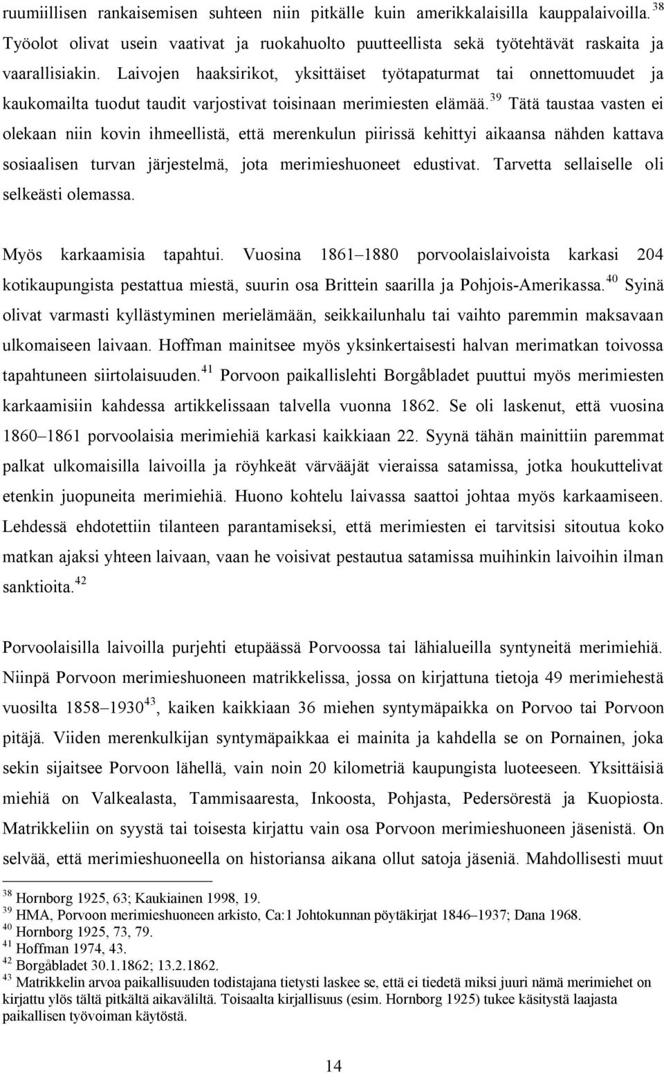 39 Tätä taustaa vasten ei olekaan niin kovin ihmeellistä, että merenkulun piirissä kehittyi aikaansa nähden kattava sosiaalisen turvan järjestelmä, jota merimieshuoneet edustivat.