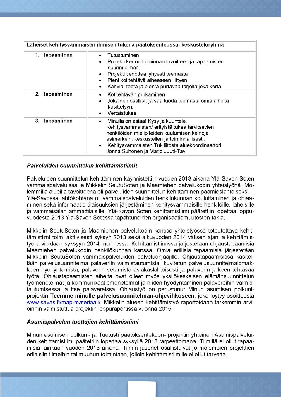 tapaaminen Kotitehtävän purkaminen Jokainen osallistuja saa tuoda teemasta omia aiheita käsittelyyn. Vertaistukea 3. tapaaminen Minulla on asiaa! Kysy ja kuuntele.