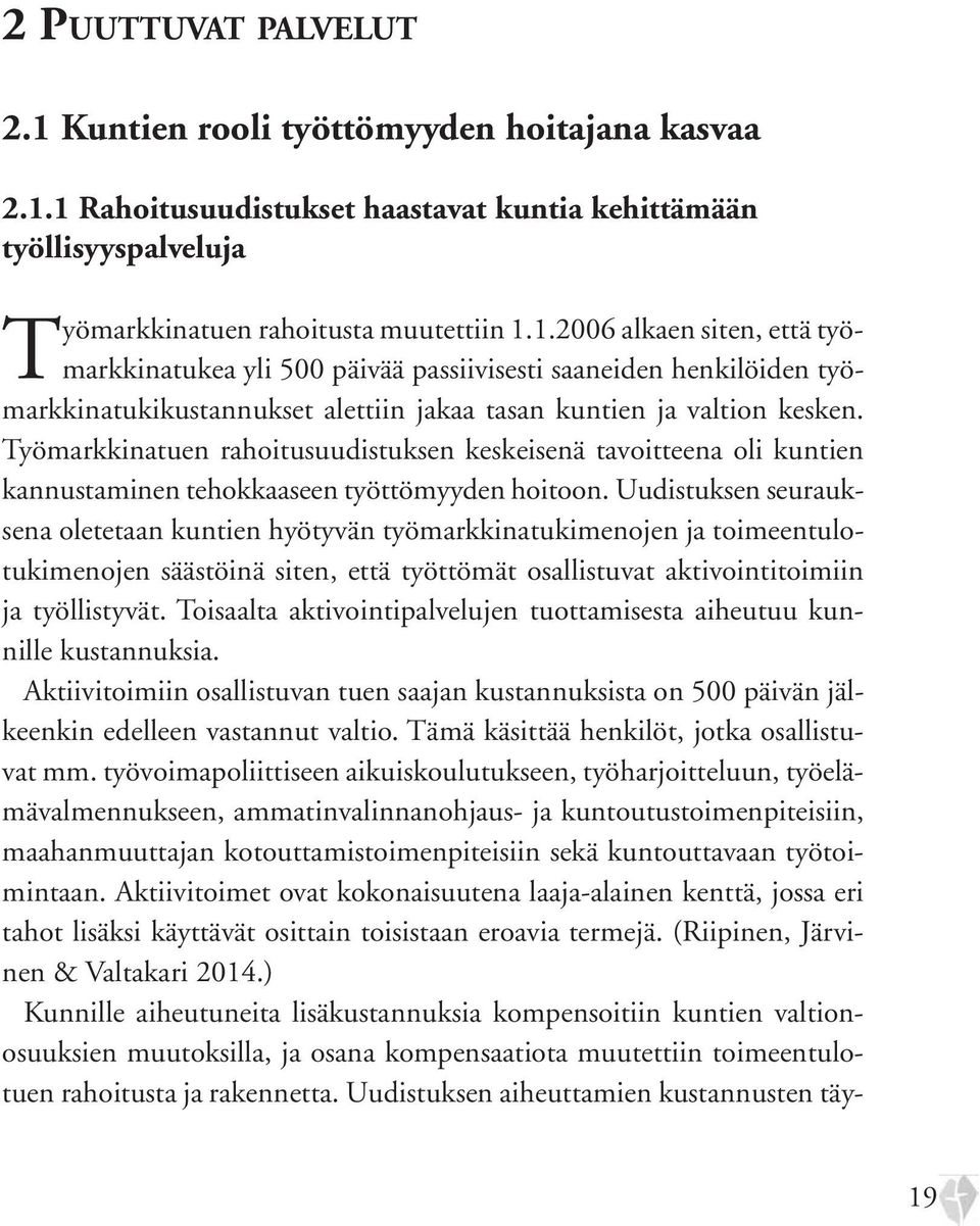 Uudistuksen seurauksena oletetaan kuntien hyötyvän työmarkkinatukimenojen ja toimeentulotukimenojen säästöinä siten, että työttömät osallistuvat aktivointitoimiin ja työllistyvät.