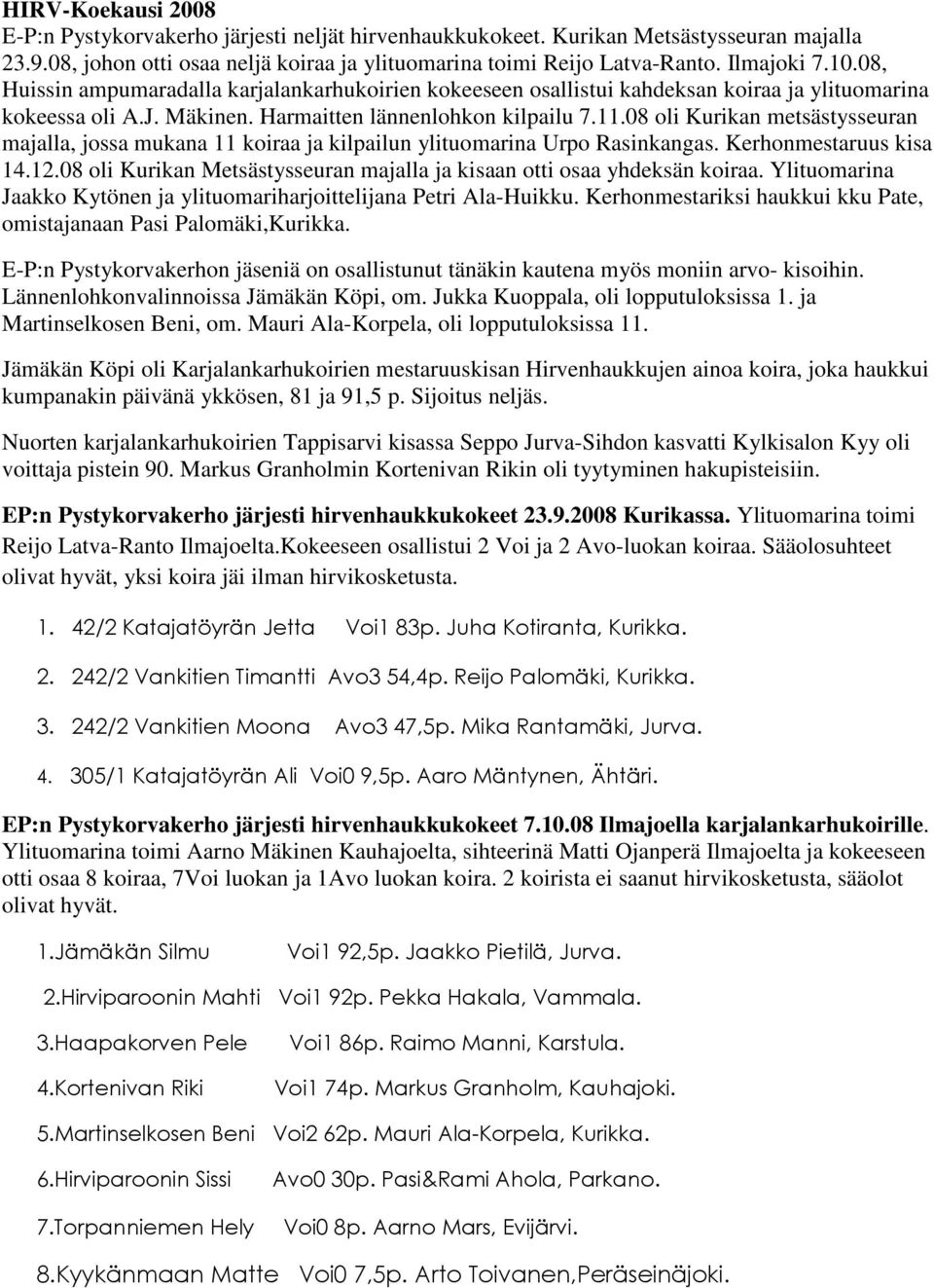 08 oli Kurikan metsästysseuran majalla, jossa mukana 11 koiraa ja kilpailun ylituomarina Urpo Rasinkangas. Kerhonmestaruus kisa 14.12.