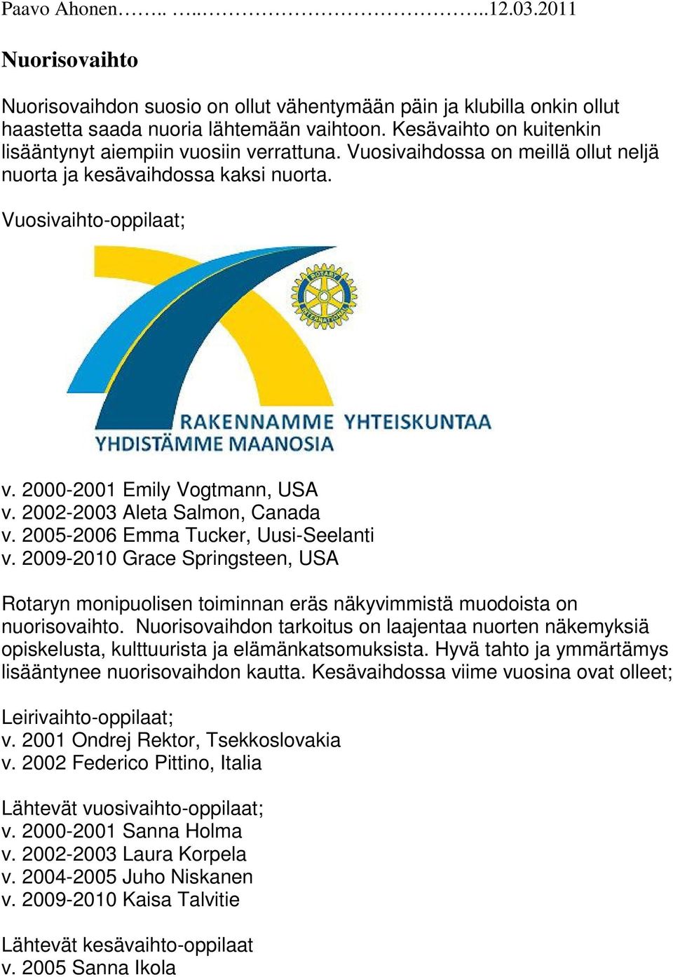 2002-2003 Aleta Salmon, Canada v. 2005-2006 Emma Tucker, Uusi-Seelanti v. 2009-2010 Grace Springsteen, USA Rotaryn monipuolisen toiminnan eräs näkyvimmistä muodoista on nuorisovaihto.