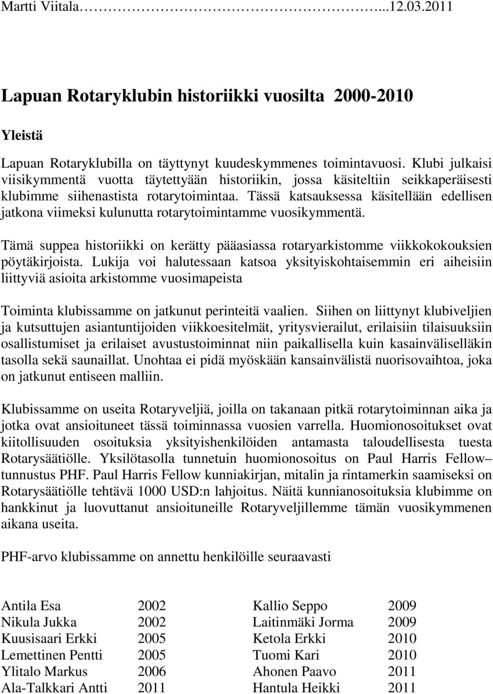 Tässä katsauksessa käsitellään edellisen jatkona viimeksi kulunutta rotarytoimintamme vuosikymmentä. Tämä suppea historiikki on kerätty pääasiassa rotaryarkistomme viikkokokouksien pöytäkirjoista.