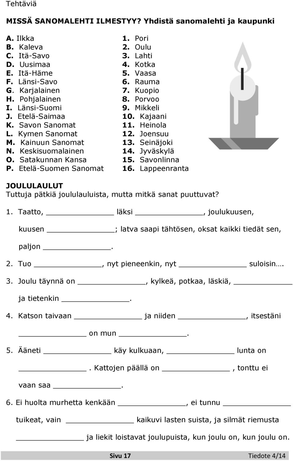 Keskisuomalainen 14. Jyväskylä O. Satakunnan Kansa 15. Savonlinna P. Etelä-Suomen Sanomat 16. Lappeenranta JOULULAULUT Tuttuja pätkiä joululauluista, mutta mitkä sanat puuttuvat? 1. Taatto, läksi, joulukuusen, kuusen ; latva saapi tähtösen, oksat kaikki tiedät sen, paljon.