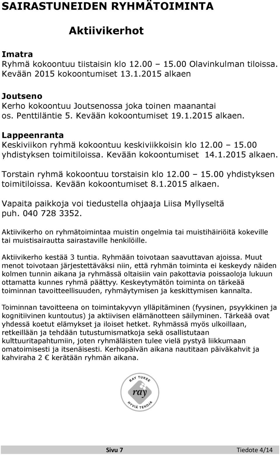 00 15.00 yhdistyksen toimitiloissa. Kevään kokoontumiset 8.1.2015 alkaen. Vapaita paikkoja voi tiedustella ohjaaja Liisa Myllyseltä puh. 040 728 3352.