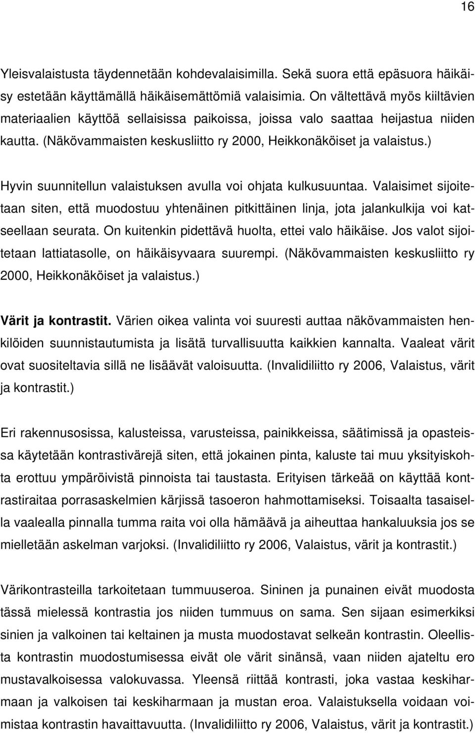 ) Hyvin suunnitellun valaistuksen avulla voi ohjata kulkusuuntaa. Valaisimet sijoitetaan siten, että muodostuu yhtenäinen pitkittäinen linja, jota jalankulkija voi katseellaan seurata.