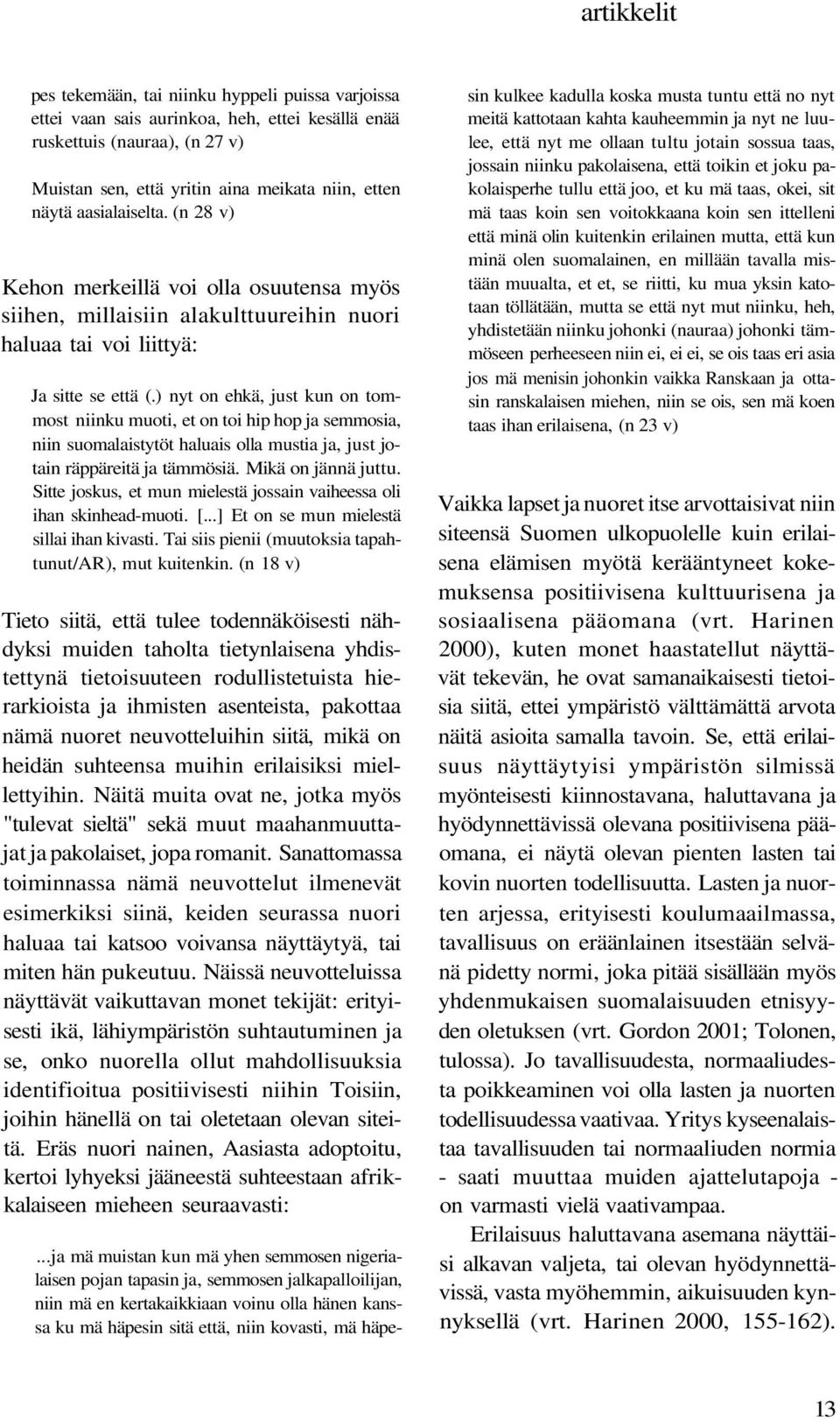 ) nyt on ehkä, just kun on tommost niinku muoti, et on toi hip hop ja semmosia, niin suomalaistytöt haluais olla mustia ja, just jotain räppäreitä ja tämmösiä. Mikä on jännä juttu.