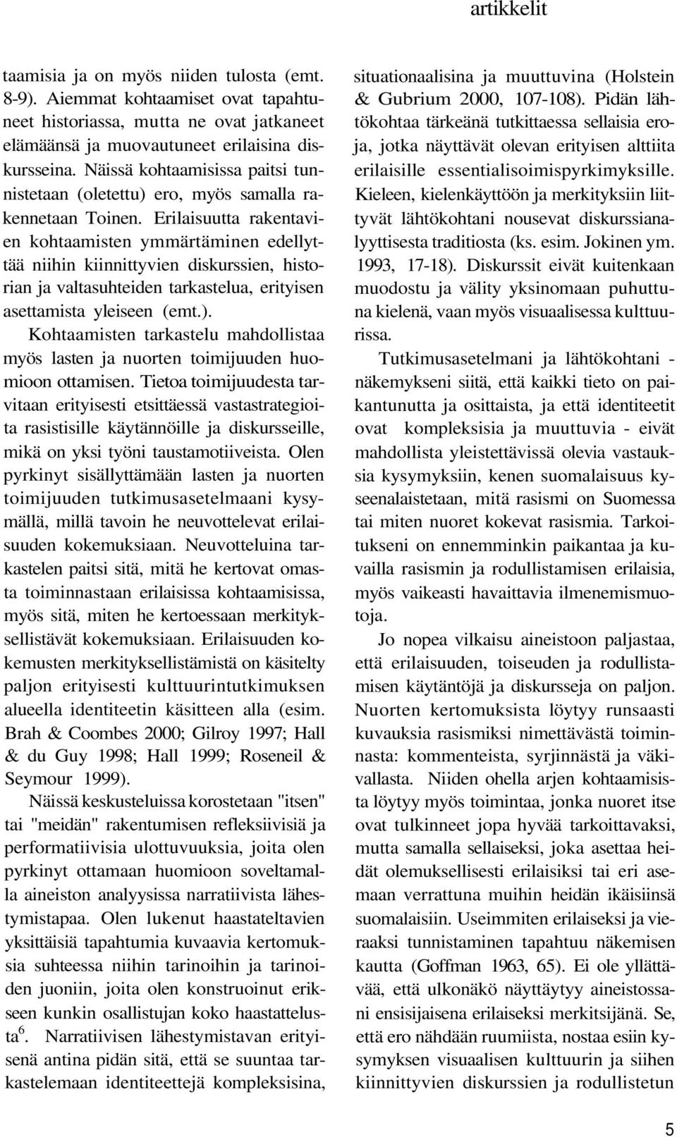 Erilaisuutta rakentavien kohtaamisten ymmärtäminen edellyttää niihin kiinnittyvien diskurssien, historian ja valtasuhteiden tarkastelua, erityisen asettamista yleiseen (emt.).