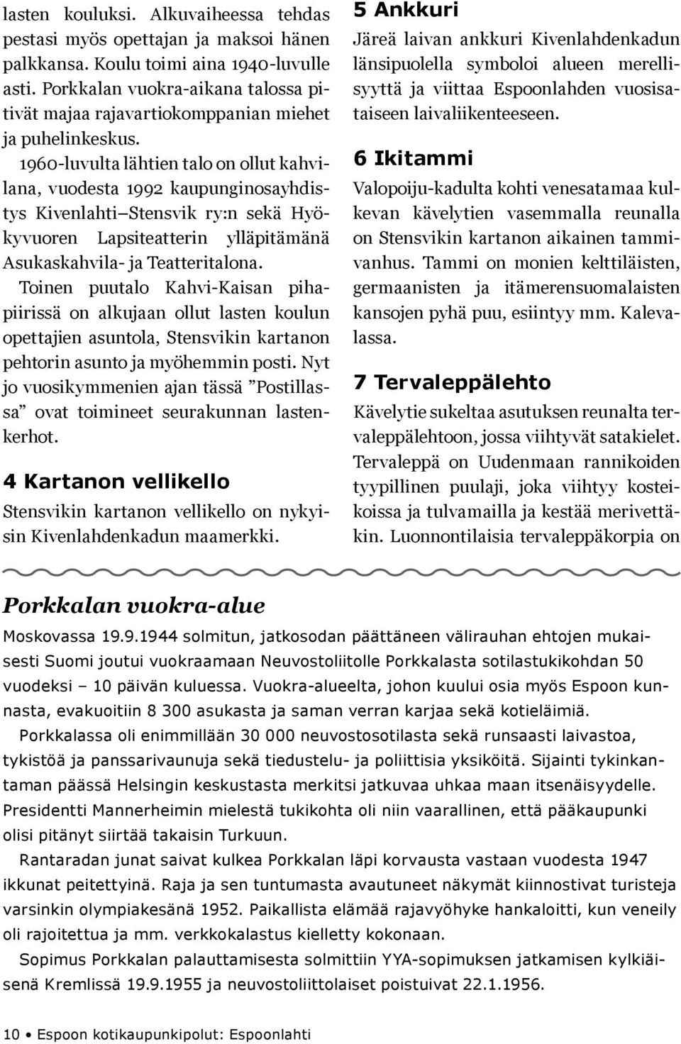 1960-luvulta lähtien talo on ollut kahvilana, vuodesta 1992 kaupunginosayhdistys Kivenlahti Stensvik ry:n sekä Hyökyvuoren Lapsiteatterin ylläpitämänä Asukaskahvila- ja Teatteritalona.